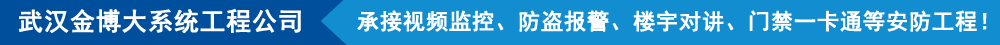 武漢金博大系統(tǒng)工程有限公司,承接視頻監(jiān)控、防盜報(bào)警、樓宇對(duì)講、門(mén)禁一卡通等安防工程!